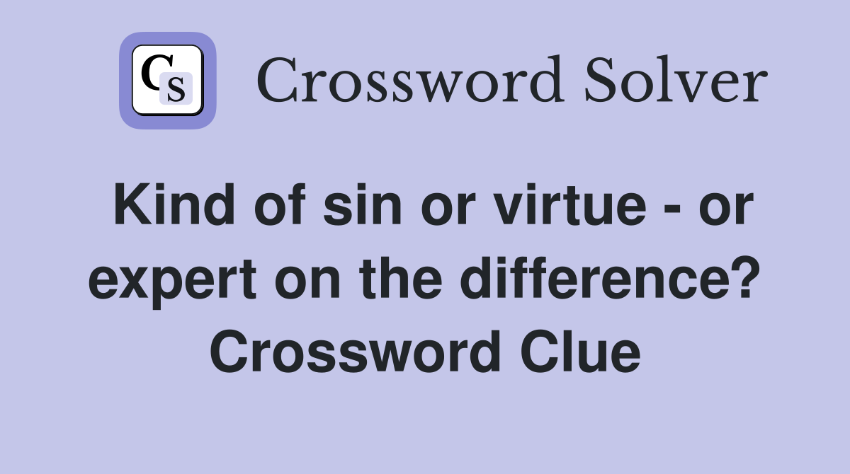 Kind of sin or virtue - or expert on the difference? Crossword Clue