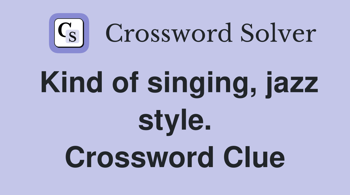 Kind of singing, jazz style. Crossword Clue