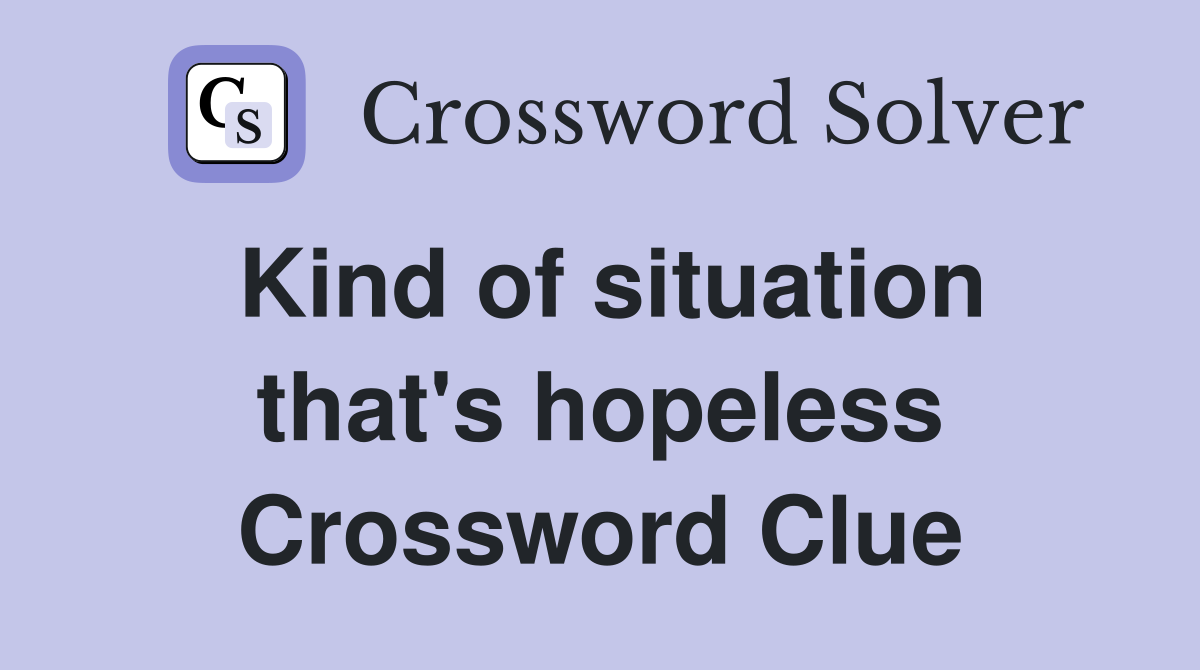 Kind of situation that's hopeless Crossword Clue