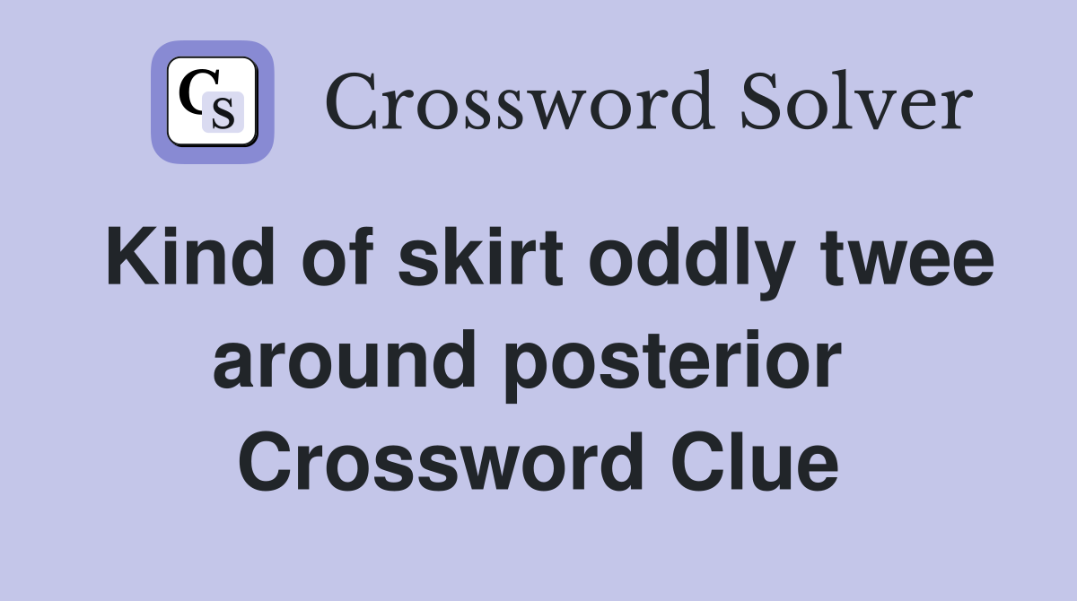 Kind of skirt oddly twee around posterior  Crossword Clue