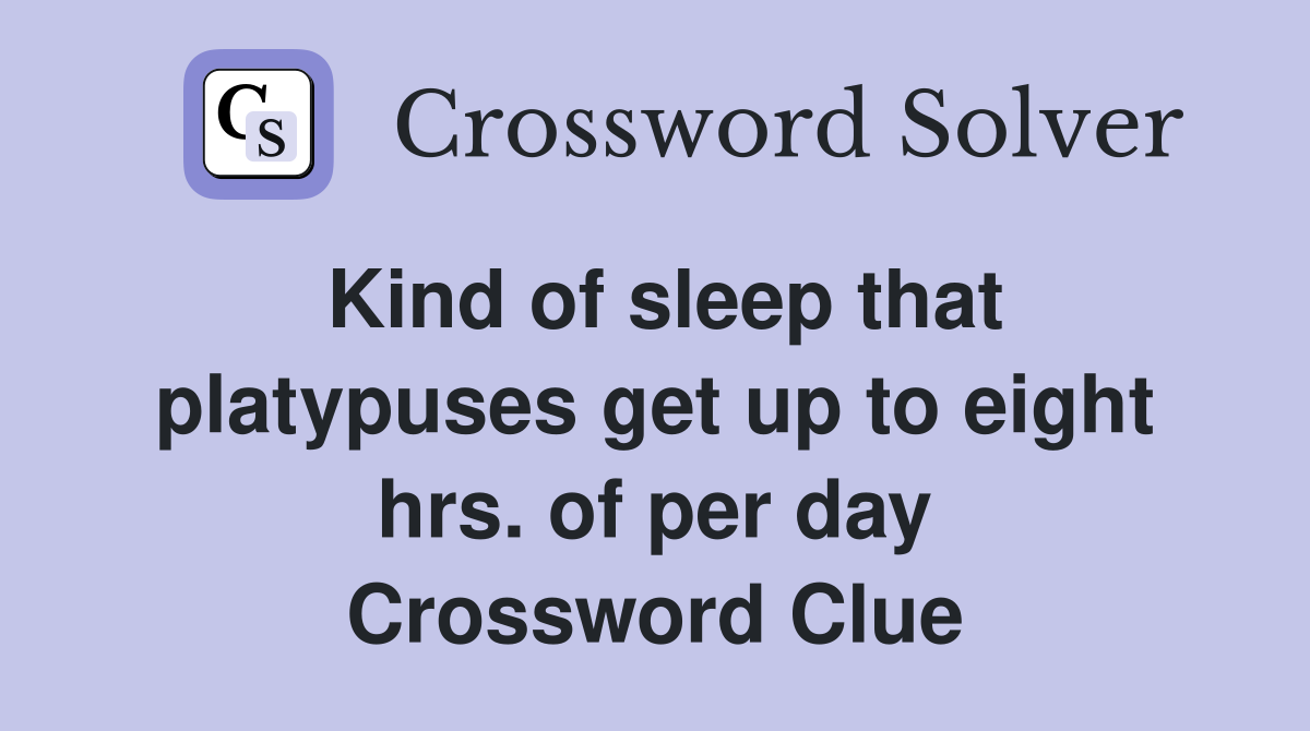 Kind of sleep that platypuses get up to eight hrs. of per day Crossword Clue