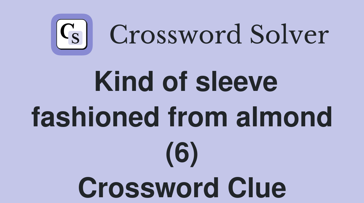 Kind of sleeve fashioned from almond (6) Crossword Clue