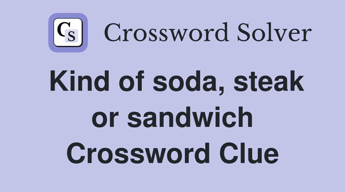 Kind of soda, steak or sandwich Crossword Clue