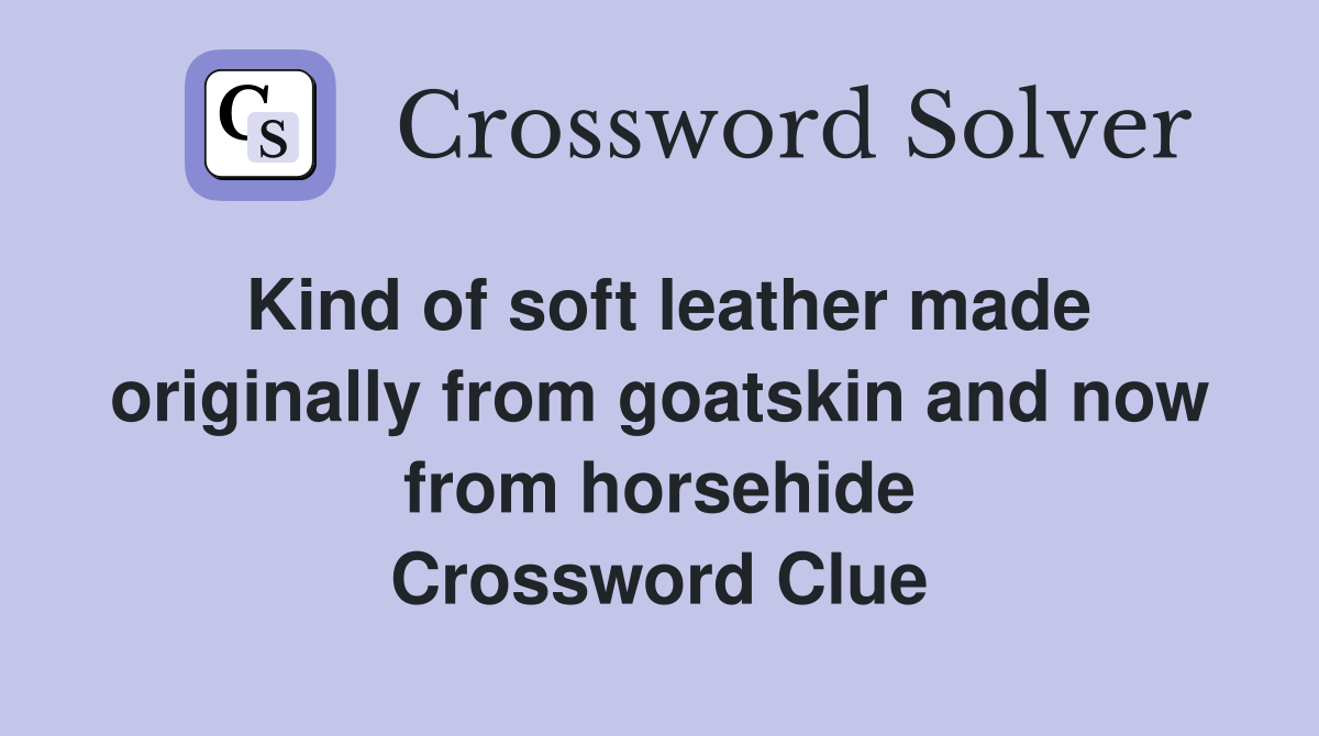 Kind of soft leather made originally from goatskin and now from horsehide Crossword Clue