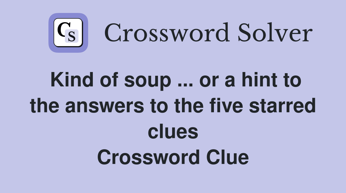 Kind of soup ... or a hint to the answers to the five starred clues Crossword Clue