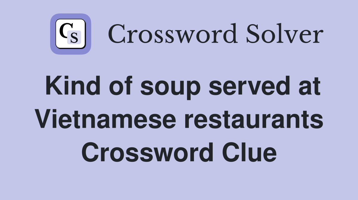 Kind of soup served at Vietnamese restaurants Crossword Clue