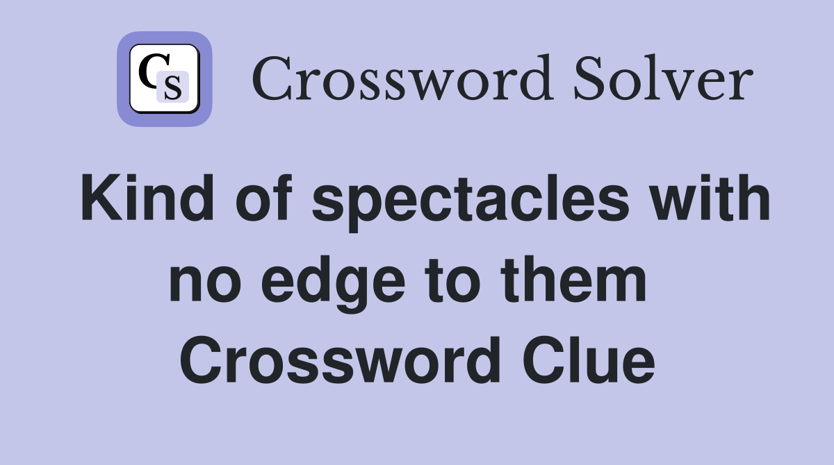 Kind of spectacles with no edge to them  Crossword Clue