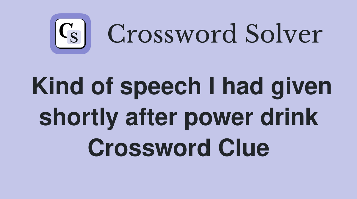 Kind of speech I had given shortly after power drink Crossword Clue