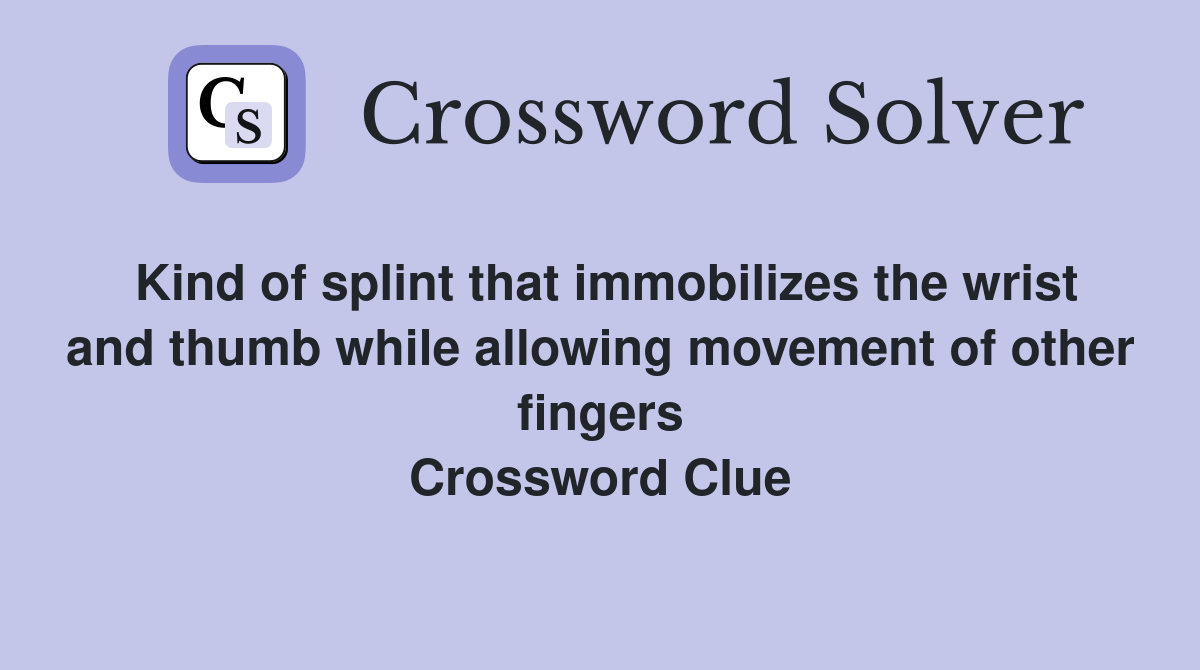Kind of splint that immobilizes the wrist and thumb while allowing movement of other fingers Crossword Clue