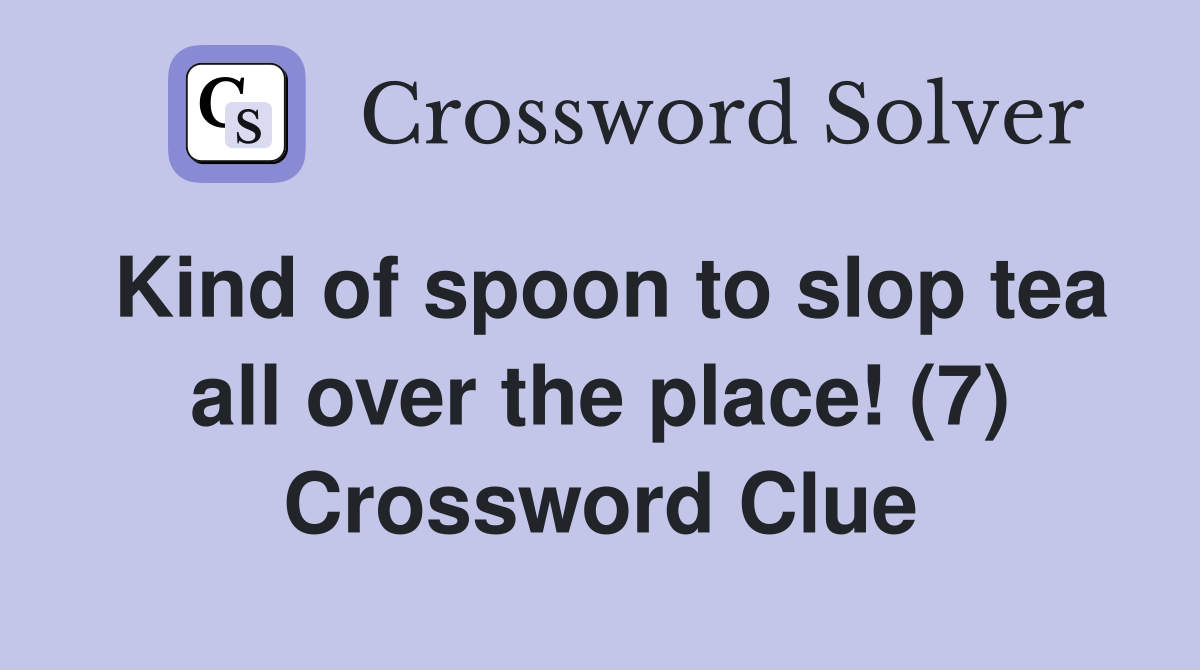 Kind of spoon to slop tea all over the place! (7) Crossword Clue
