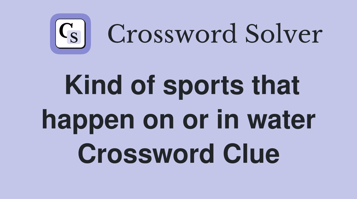 Kind of sports that happen on or in water Crossword Clue