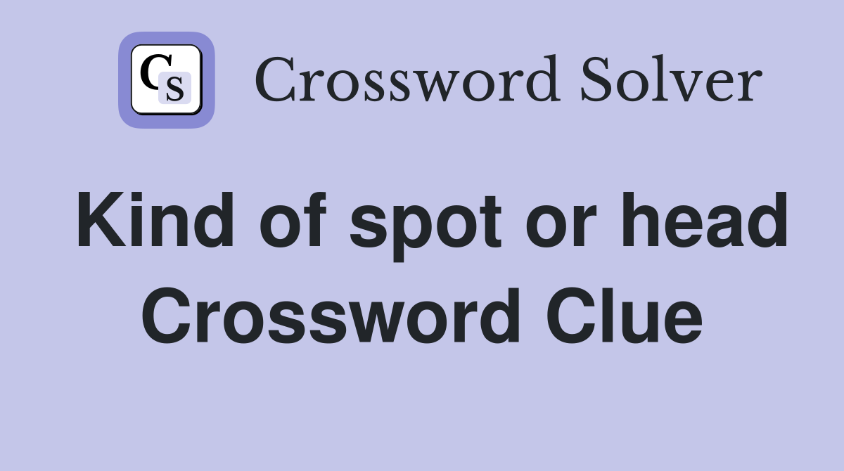 Kind of spot or head Crossword Clue