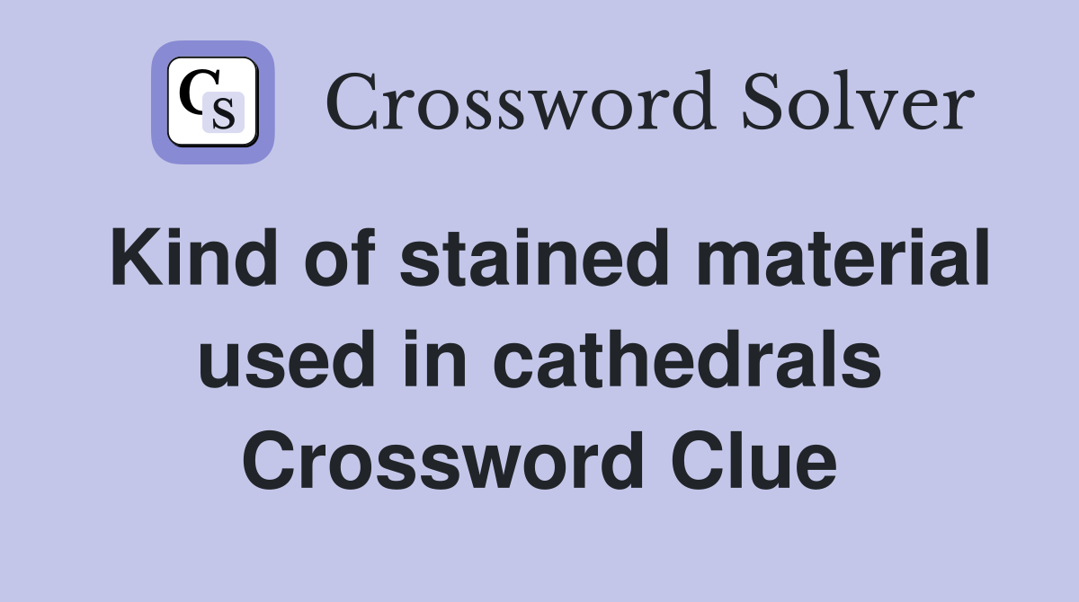Kind of stained material used in cathedrals Crossword Clue