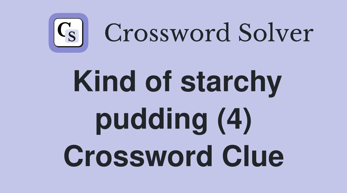 Kind of starchy pudding (4) Crossword Clue