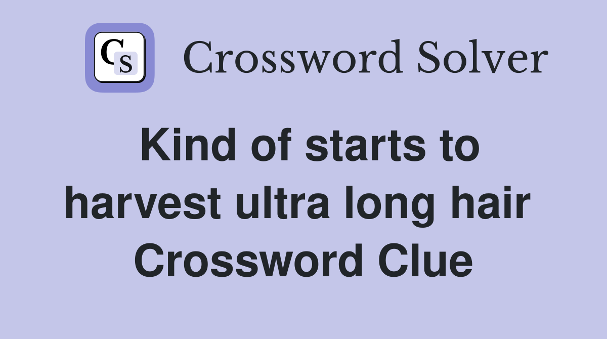 Kind of starts to harvest ultra long hair  Crossword Clue