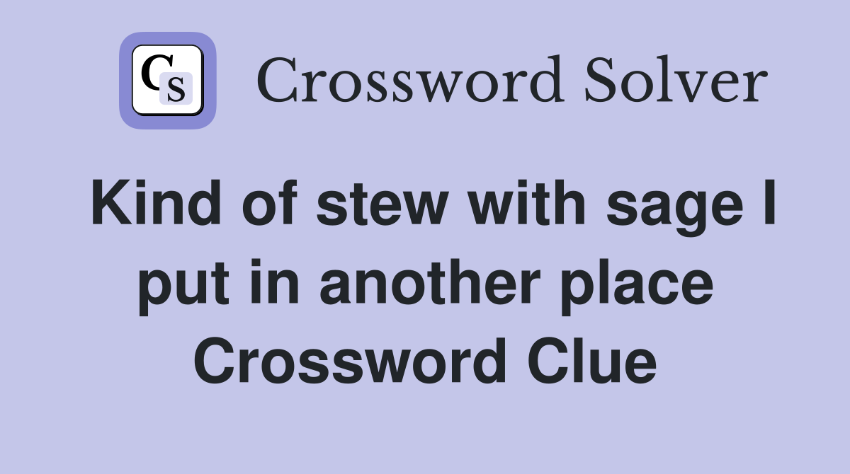Kind of stew with sage I put in another place Crossword Clue