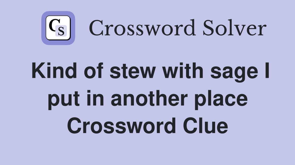 Kind of stew with sage I put in another place Crossword Clue Answers