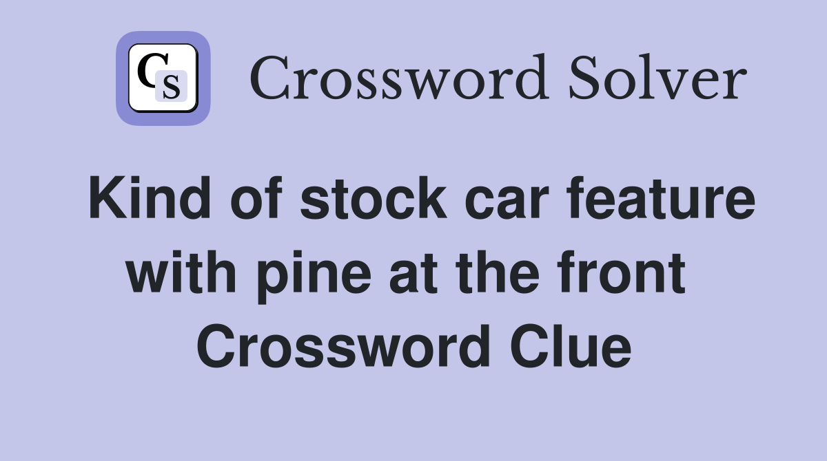 Kind of stock car feature with pine at the front  Crossword Clue