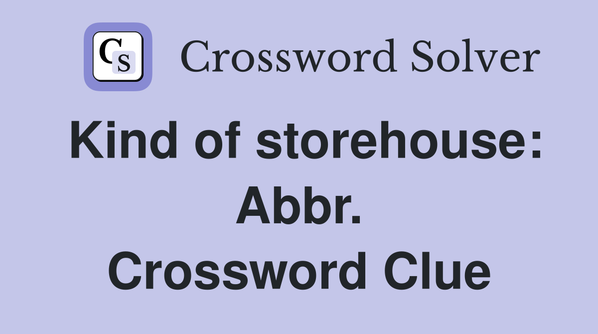 Kind of storehouse: Abbr. Crossword Clue
