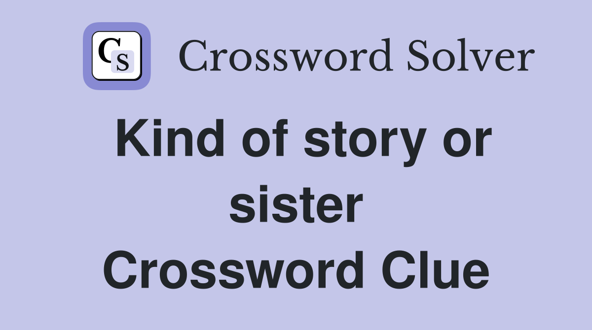 Kind of story or sister Crossword Clue