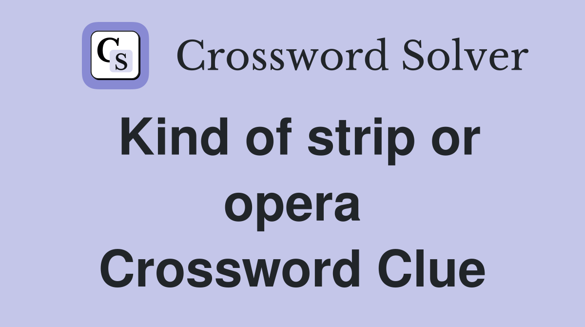 Kind of strip or opera Crossword Clue