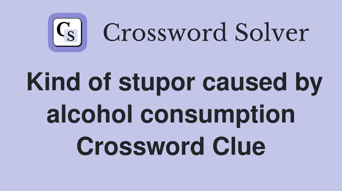 Kind of stupor caused by alcohol consumption Crossword Clue