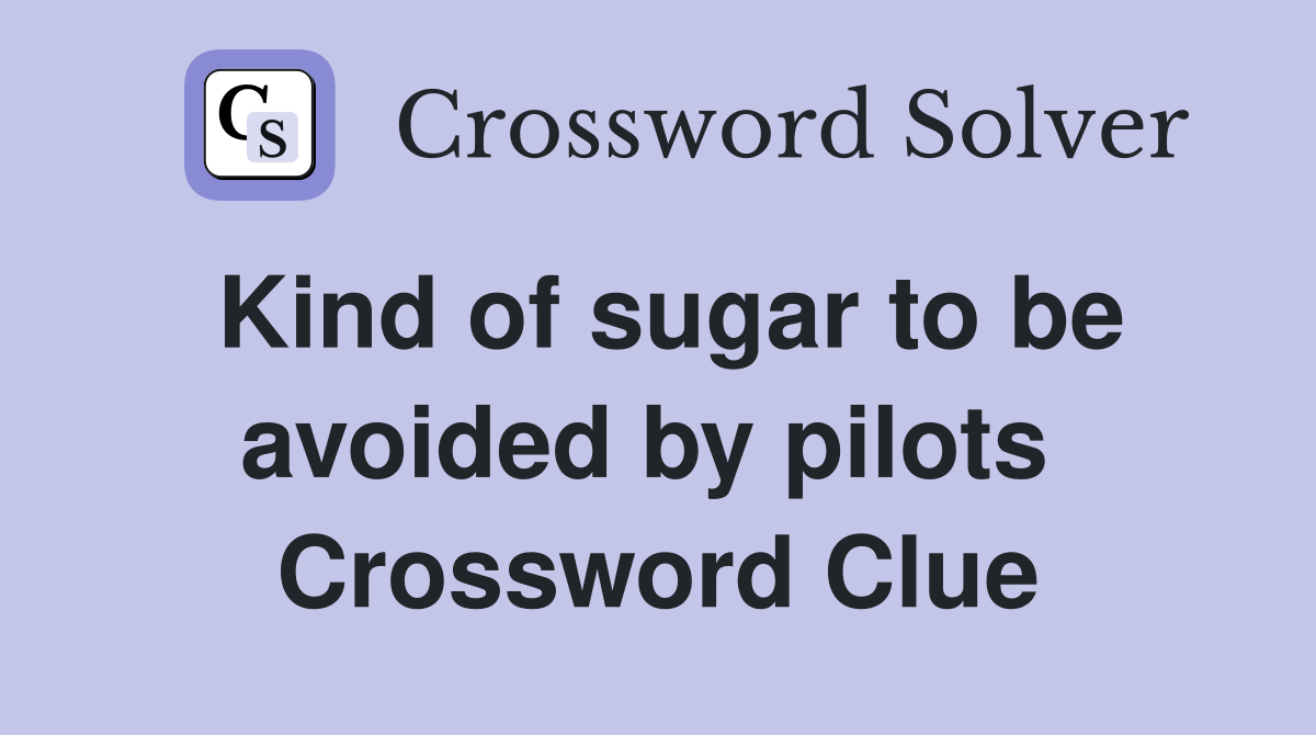 Kind of sugar to be avoided by pilots  Crossword Clue