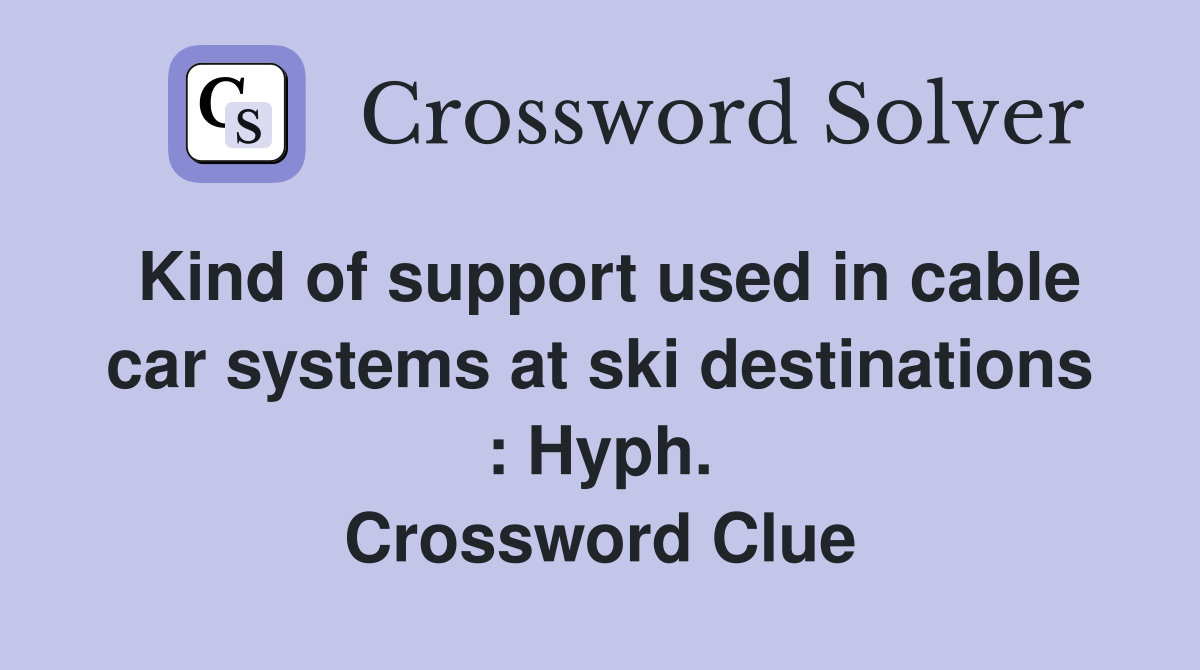 Kind of support used in cable car systems at ski destinations : Hyph. Crossword Clue