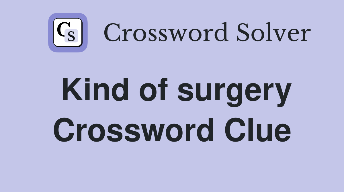 Kind of surgery Crossword Clue
