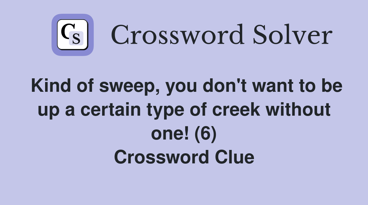 Kind of sweep, you don't want to be up a certain type of creek without one! (6) Crossword Clue