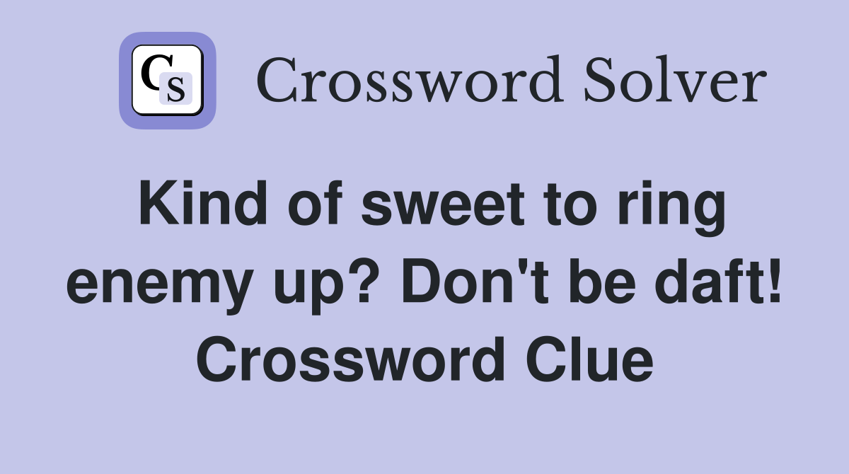 Kind of sweet to ring enemy up? Don't be daft! Crossword Clue