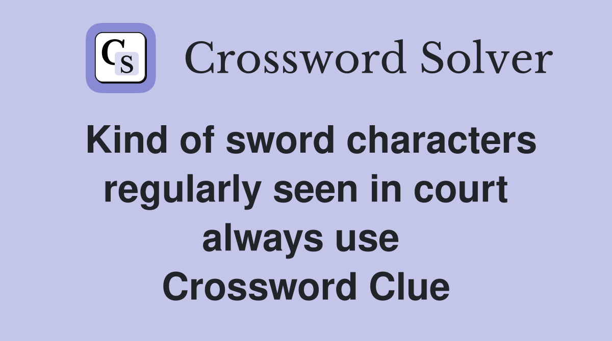 Kind of sword characters regularly seen in court always use  Crossword Clue