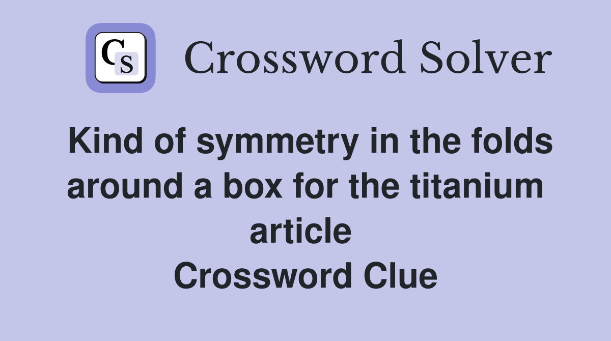 Kind of symmetry in the folds around a box for the titanium article  Crossword Clue
