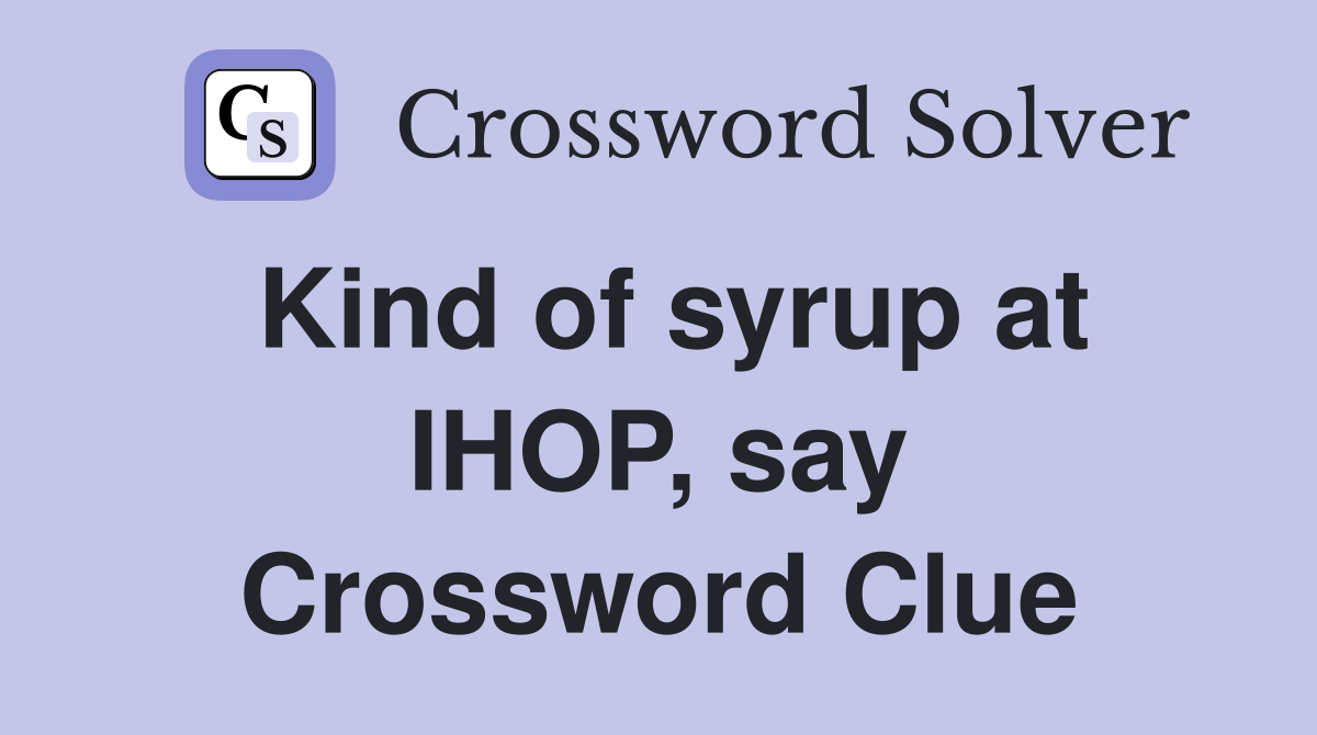 Kind of syrup at IHOP, say Crossword Clue