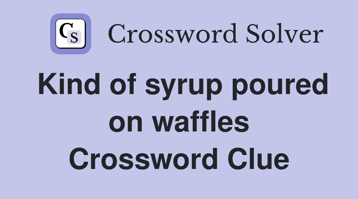Kind of syrup poured on waffles Crossword Clue