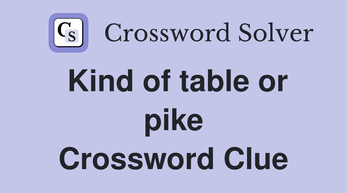 Kind of table or pike Crossword Clue