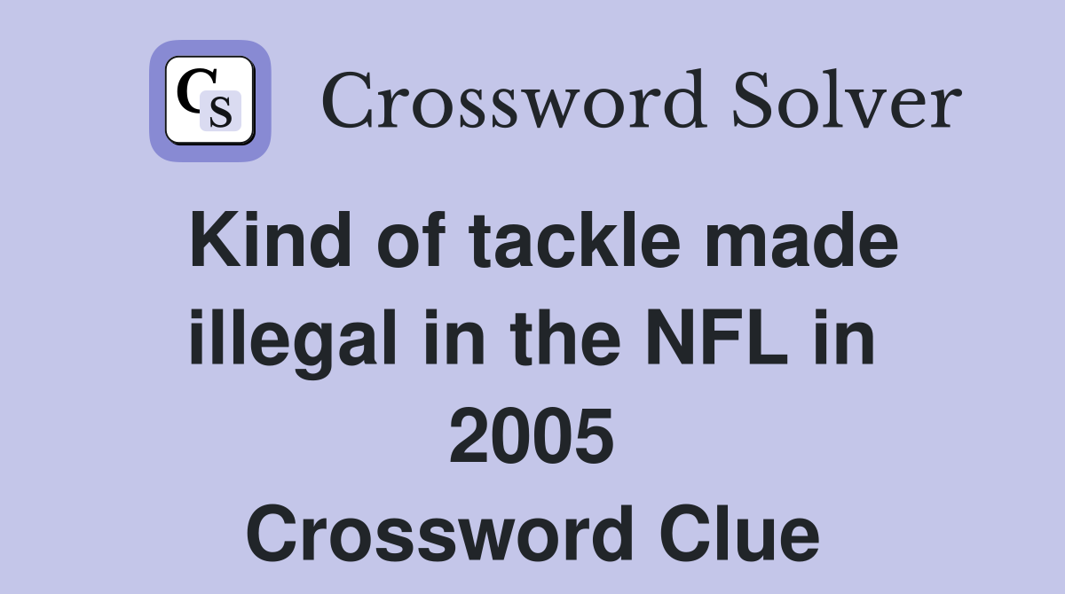 Kind of tackle made illegal in the NFL in 2005 Crossword Clue