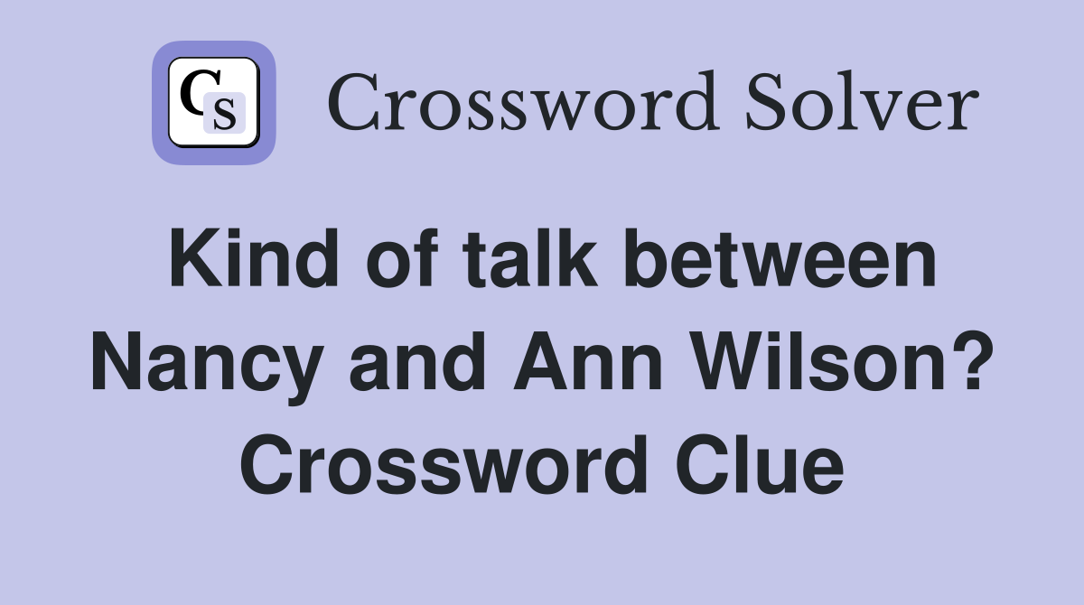 Kind of talk between Nancy and Ann Wilson? Crossword Clue