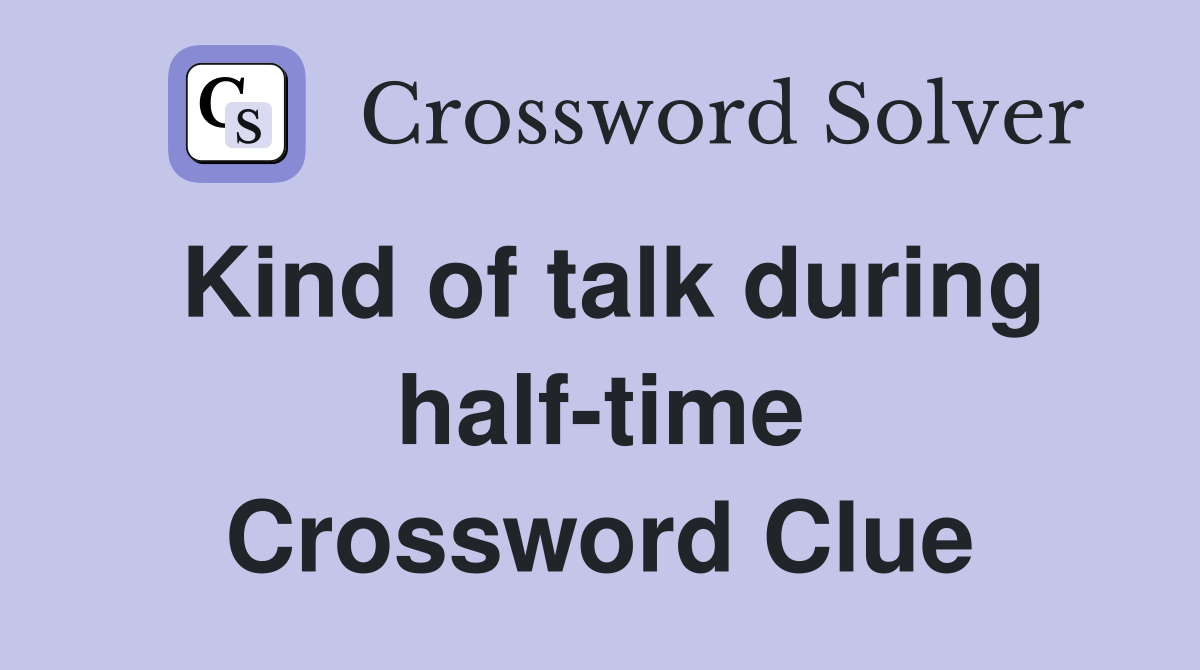 Kind of talk during half-time Crossword Clue