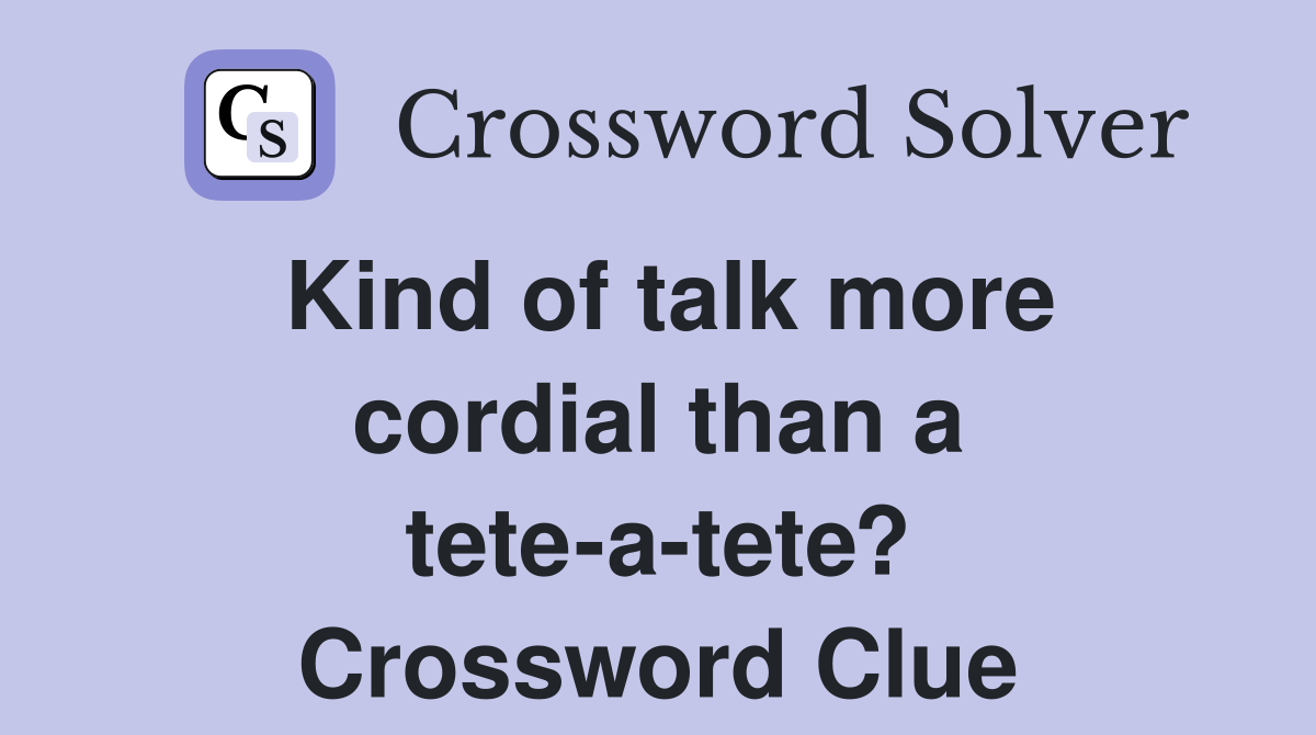 Kind of talk more cordial than a tete-a-tete? Crossword Clue