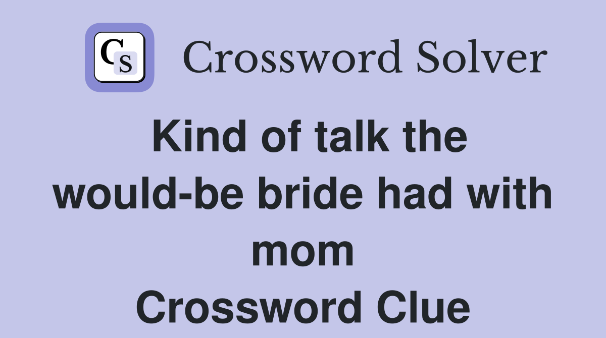 Kind of talk the would-be bride had with mom Crossword Clue