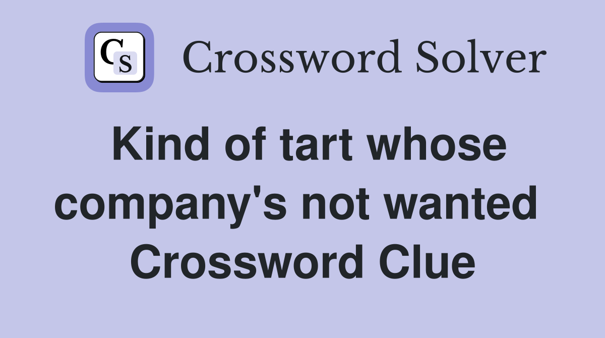 Kind of tart whose company's not wanted  Crossword Clue