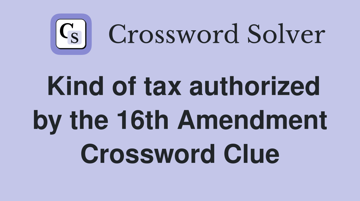 Kind of tax authorized by the 16th Amendment Crossword Clue