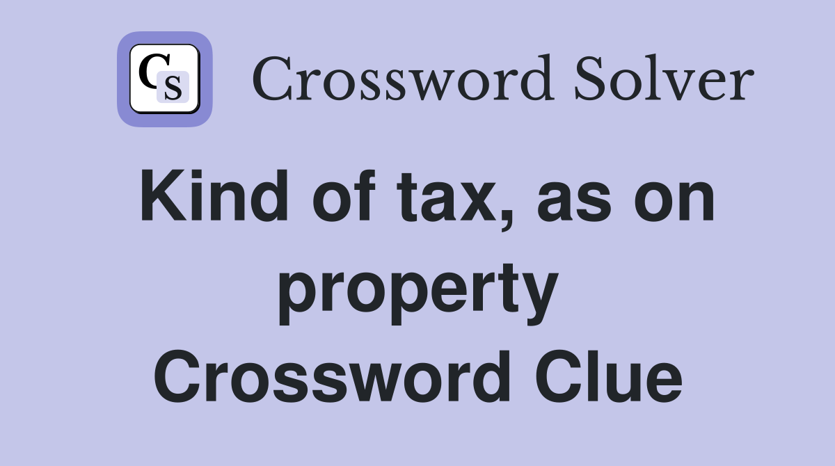 Kind of tax, as on property Crossword Clue