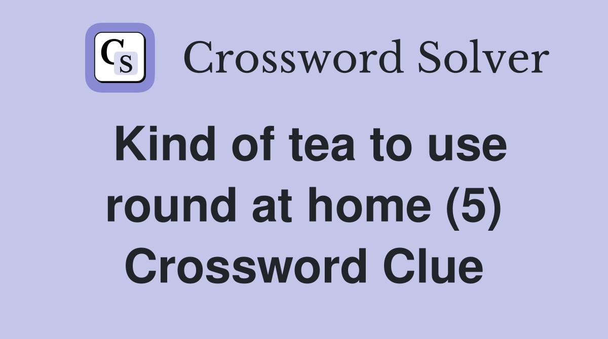 Kind of tea to use round at home (5) Crossword Clue