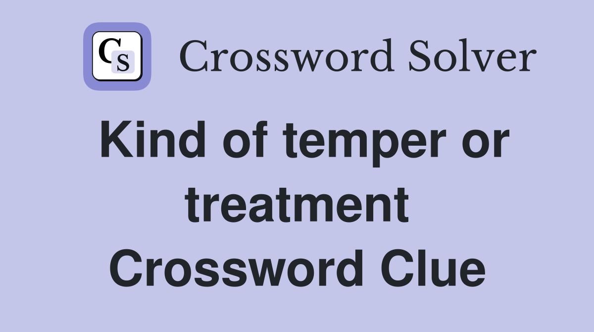 Kind of temper or treatment Crossword Clue