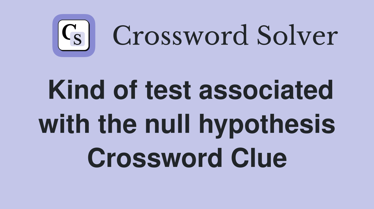 Kind of test associated with the null hypothesis Crossword Clue