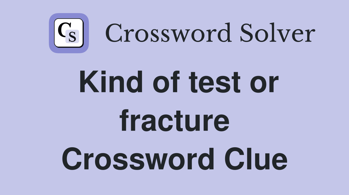Kind of test or fracture Crossword Clue