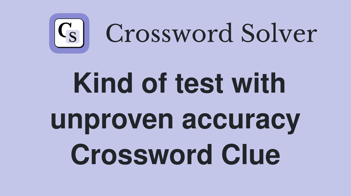 Kind of test with unproven accuracy Crossword Clue