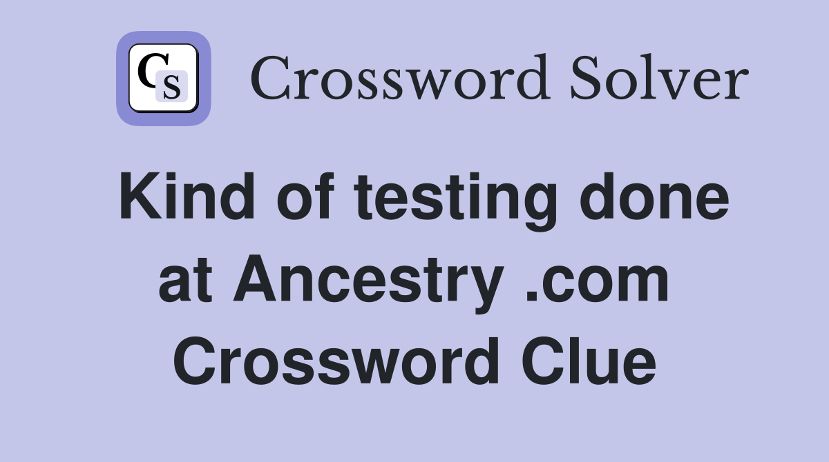 Kind of testing done at Ancestry .com Crossword Clue